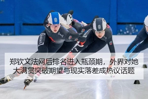 郑钦文法网后排名进入瓶颈期，外界对她大满贯突破期望与现实落差成热议话题